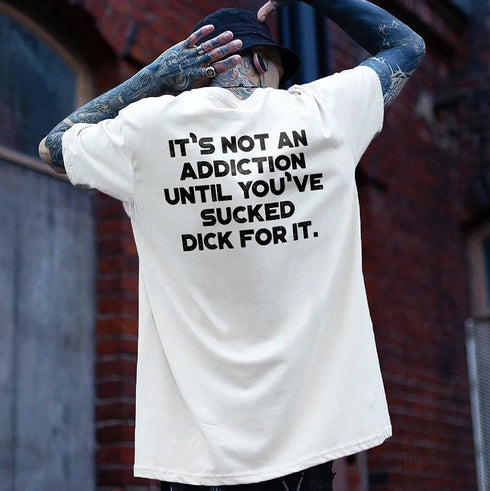 Men's It's Not An Addiction Until You've Sucked D**k For It. T-shirt